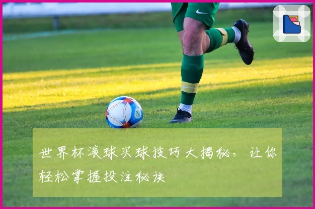 世界杯滚球买球技巧大揭秘，让你轻松掌握投注秘诀