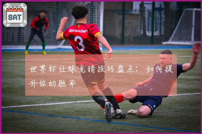 世界杯让球竞猜技巧盘点：如何提升你的胜率