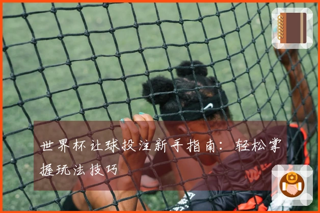 世界杯让球投注新手指南：轻松掌握玩法技巧