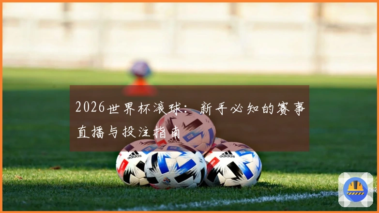 2026世界杯滚球：新手必知的赛事直播与投注指南