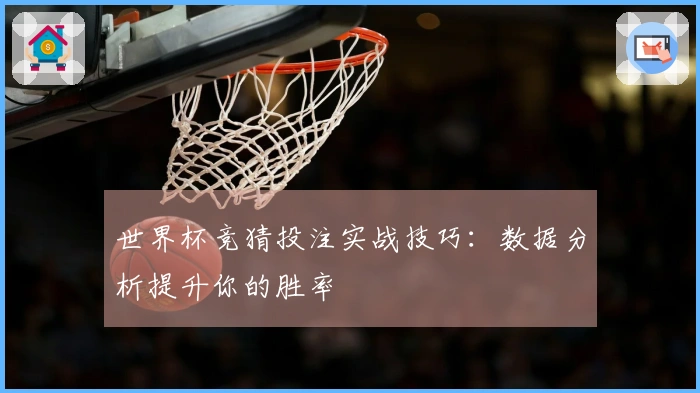 世界杯竞猜投注实战技巧：数据分析提升你的胜率