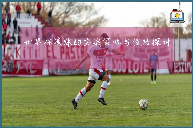 世界杯滚球的实战策略与技巧探讨