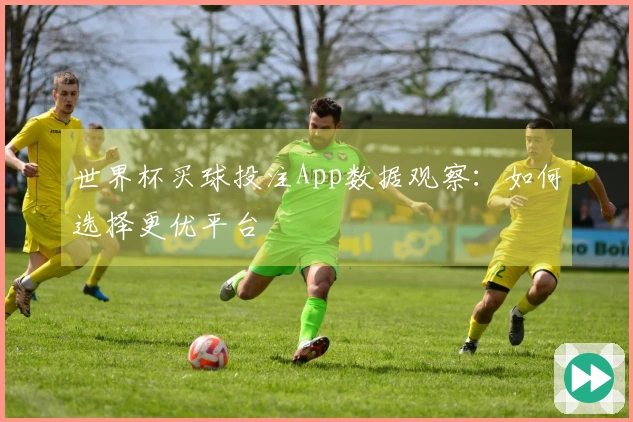 世界杯买球投注App数据观察：如何选择更优平台