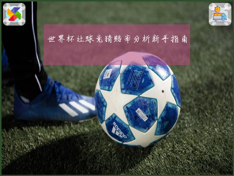 世界杯让球竞猜赔率分析新手指南
