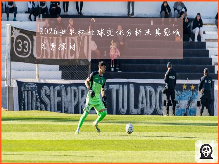 2026世界杯让球变化分析及其影响因素探讨