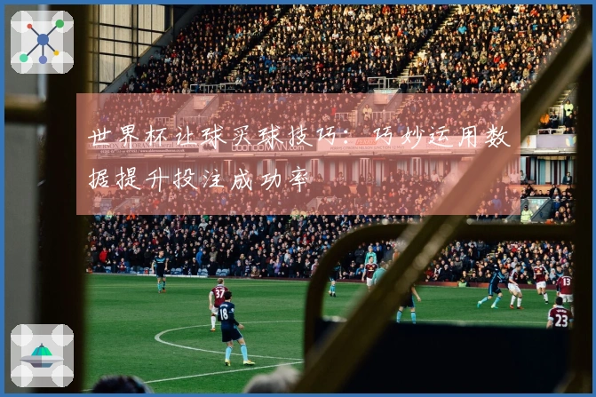 世界杯让球买球技巧：巧妙运用数据提升投注成功率