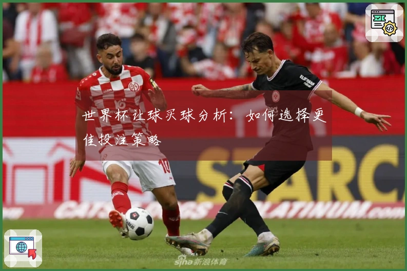 世界杯让球买球分析：如何选择更佳投注策略