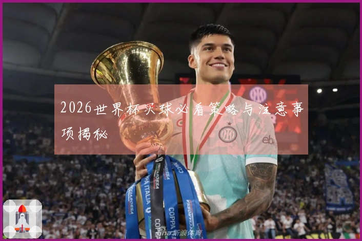 2026世界杯买球必看策略与注意事项揭秘