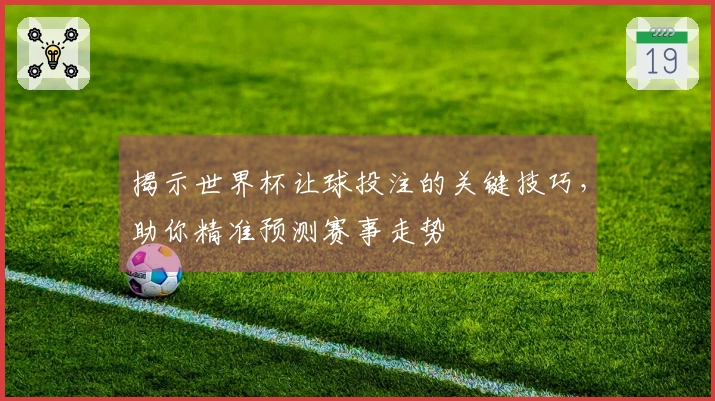 揭示世界杯让球投注的关键技巧，助你精准预测赛事走势
