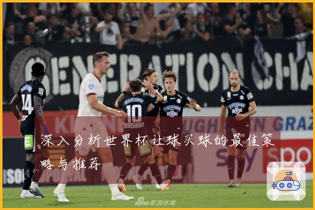 深入分析世界杯让球买球的最佳策略与推荐