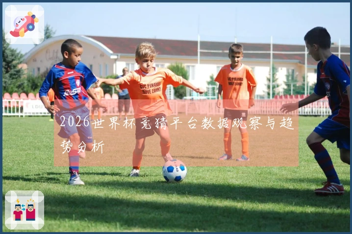 2026世界杯竞猜平台数据观察与趋势分析